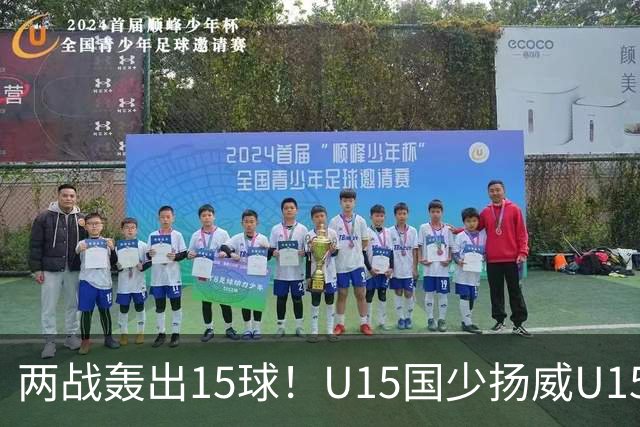 两战轰出15球！U15国少扬威U15世界杯，青训曙光初现