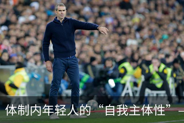 体制内年轻人的“自我主体性”——不拼、不想提拔、只关注自我感受，是“活明白了”，还是“被时代裹挟了”？