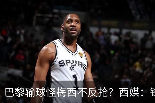 巴黎输球怪梅西不反抢？西媒：锋线3人无球时如灾难