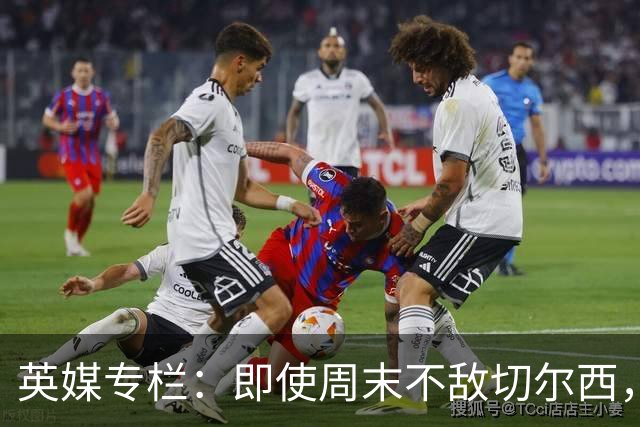 英媒专栏：即使周末不敌切尔西，热刺本赛季前景也将一片光明