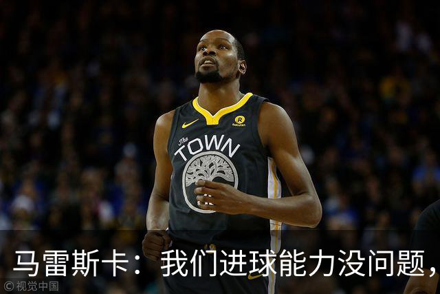 马雷斯卡：我们进球能力没问题，我们需要避免因低级失误丢球