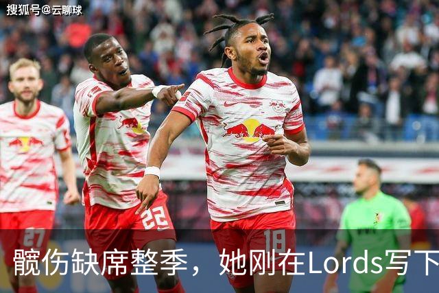 髋伤缺席整季，她刚在Lord's写下历史就来救火